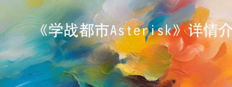 陈福堂发布《学战都市Asterisk》详情介绍_学战都市Asterisk已完结在线观看_学战都市Asterisk迅雷下载_日漫